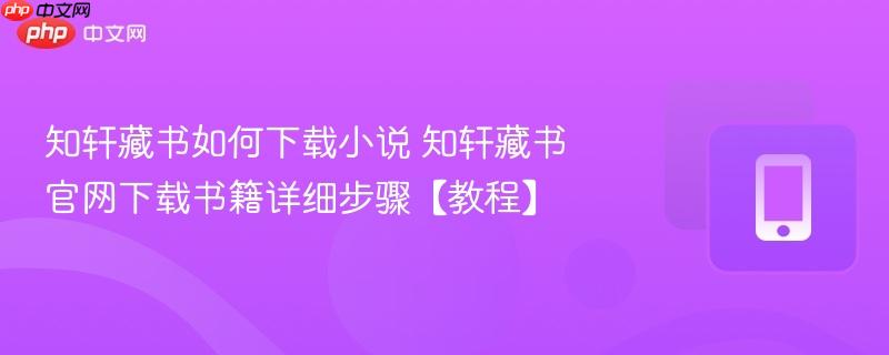 知轩藏书如何下载小说 知轩藏书官网下载书籍详细步骤【教程】  第1张