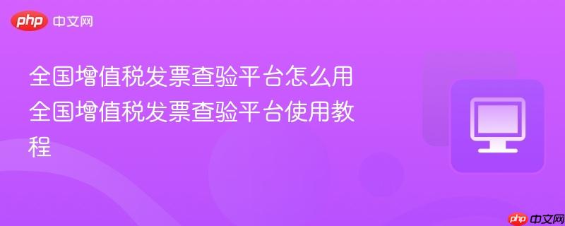 全国增值税发票查验平台怎么用 全国增值税发票查验平台使用教程 第1张 全国增值税发票查验平台怎么用 全国增值税发票查验平台使用教程 第1张