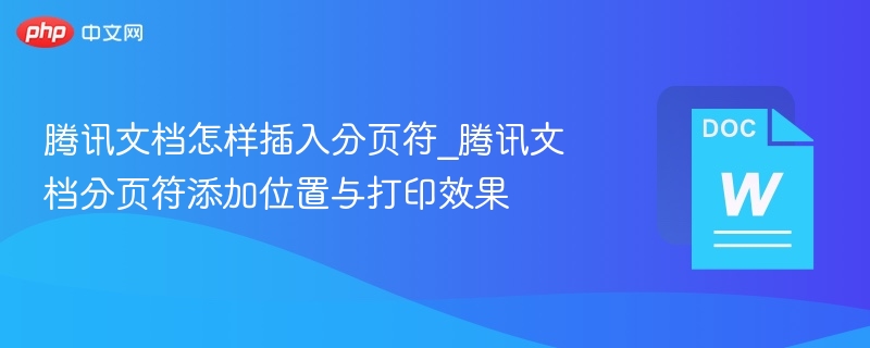 腾讯文档怎样插入分页符_腾讯文档分页符添加位置与打印效果 第1张 腾讯文档怎样插入分页符_腾讯文档分页符添加位置与打印效果 第1张