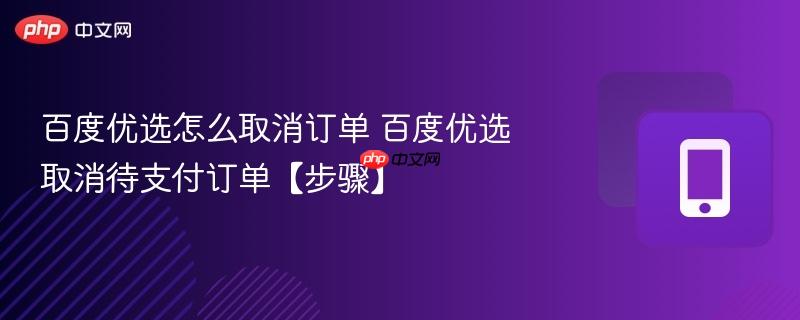 百度优选怎么取消订单 百度优选取消待支付订单【步骤】 第1张 百度优选怎么取消订单 百度优选取消待支付订单【步骤】 第1张