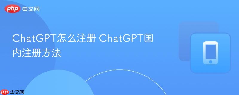 ChatGPT怎么注册 ChatGPT国内注册方法  第1张