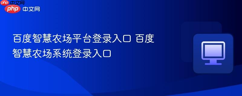 百度智慧农场平台登录入口 百度智慧农场系统登录入口  第1张