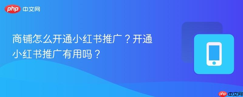 商铺怎么开通小红书推广？开通小红书推广有用吗？  第1张