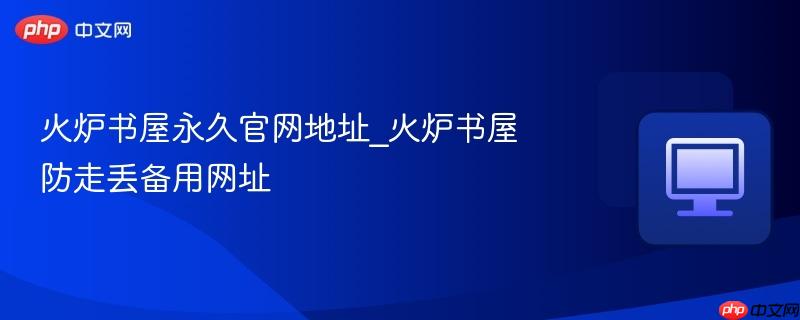 火炉书屋永久官网地址_火炉书屋防走丢备用网址  第1张