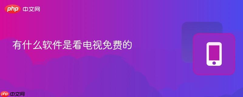 有什么软件是看电视免费的  第1张