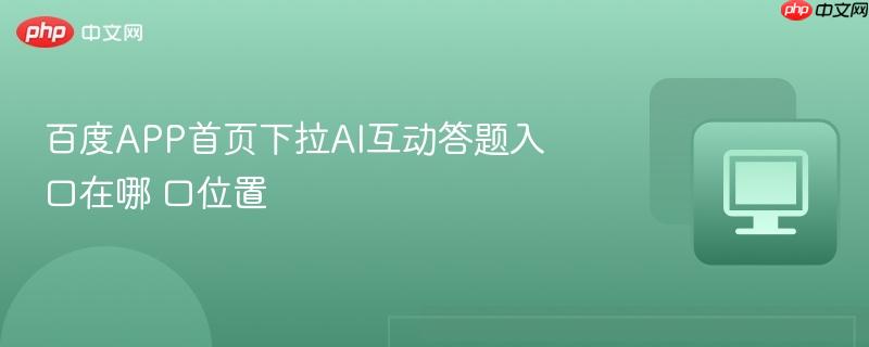 百度APP首页下拉AI互动答题入口在哪 百度APP首页下拉AI互动答题入口位置  第1张