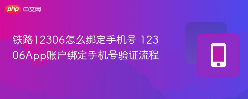 铁路12306怎么绑定手机号 12306App账户绑定手机号验证流程  第1张