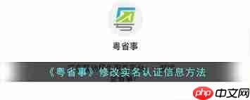 粤省事如何修改实名认证  第1张