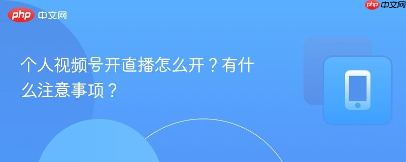 个人视频号开直播怎么开？有什么注意事项？  第1张