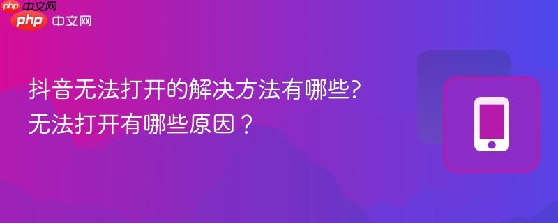 抖音无法打开的解决方法有哪些?无法打开有哪些原因？  第1张