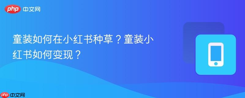 童装如何在小红书种草？童装小红书如何变现？  第1张
