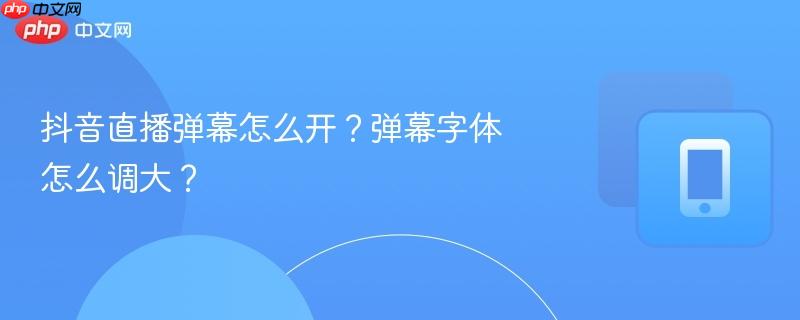 抖音直播弹幕怎么开？弹幕字体怎么调大？  第1张