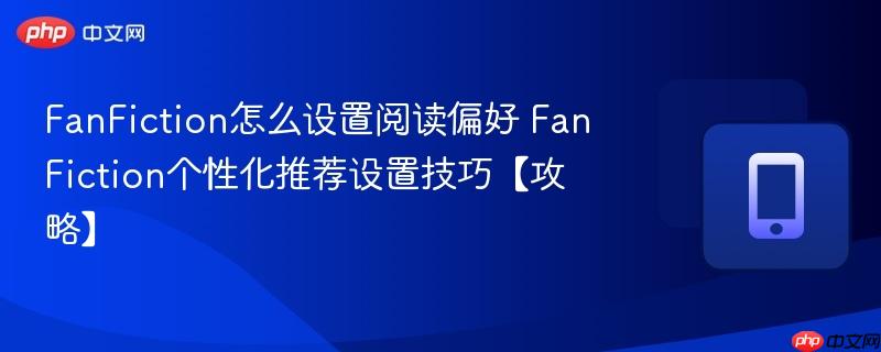 FanFiction怎么设置阅读偏好 FanFiction个性化推荐设置技巧【攻略】 第1张 FanFiction怎么设置阅读偏好 FanFiction个性化推荐设置技巧【攻略】 第1张
