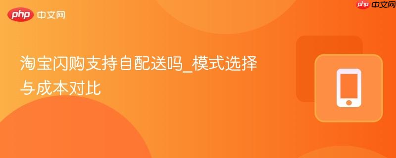 淘宝闪购支持自配送吗_模式选择与成本对比  第1张