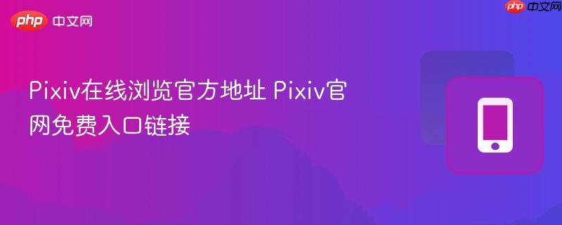 Pixiv在线浏览官方地址 Pixiv官网免费入口链接  第1张