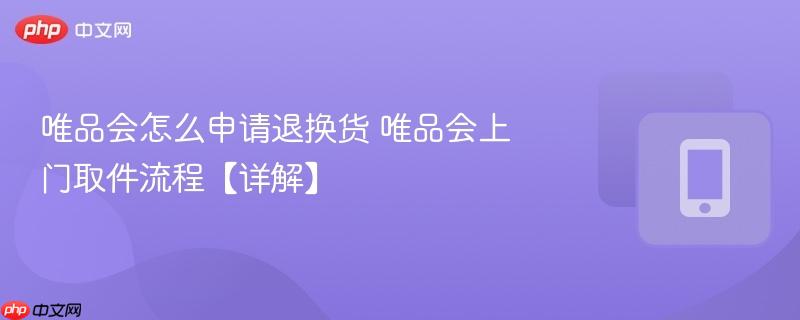 唯品会怎么申请退换货 唯品会上门取件流程【详解】 第1张 唯品会怎么申请退换货 唯品会上门取件流程【详解】 第1张