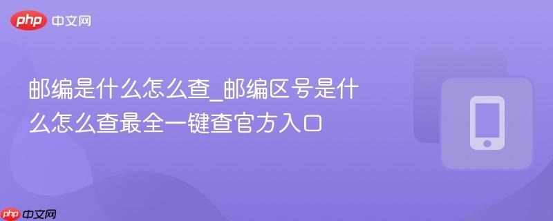 邮编是什么怎么查_邮编区号是什么怎么查最全一键查官方入口  第1张