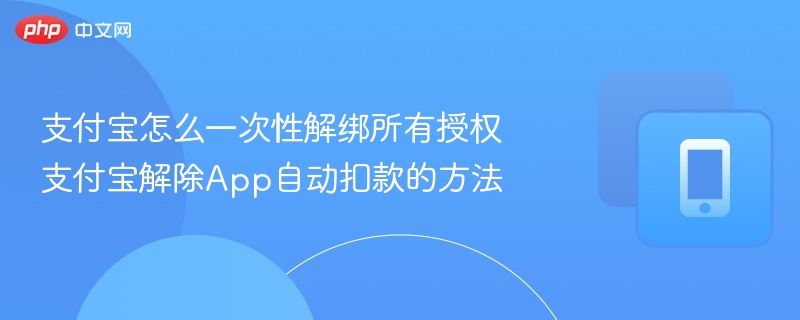支付宝怎么一次性解绑所有授权 支付宝解除App自动扣款的方法  第1张