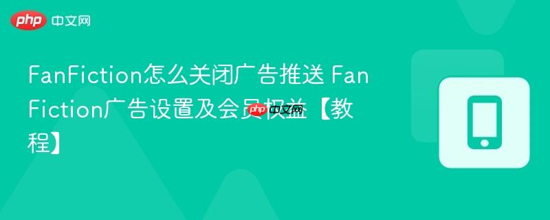 FanFiction怎么关闭广告推送 FanFiction广告设置及会员权益【教程】  第1张