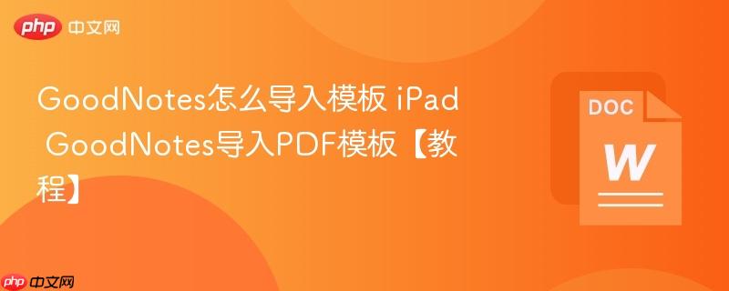 GoodNotes怎么导入模板 iPad GoodNotes导入PDF模板【教程】  第1张