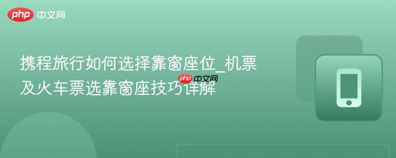 携程旅行如何选择靠窗座位_机票及火车票选靠窗座技巧详解  第1张