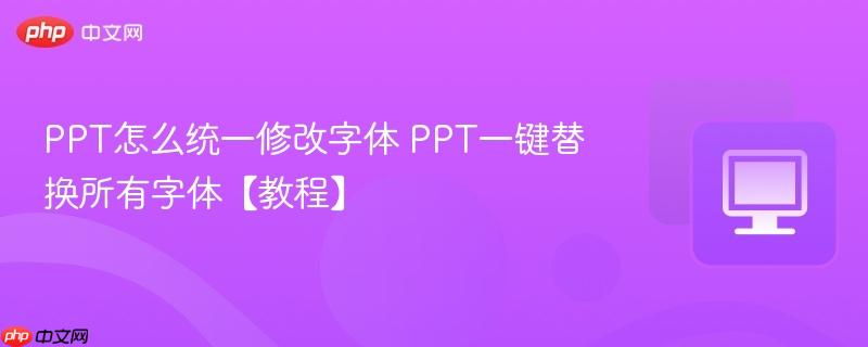 PPT怎么统一修改字体 PPT一键替换所有字体【教程】