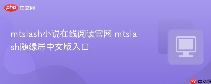 mtslash小说在线阅读官网 mtslash随缘居中文版入口  第1张