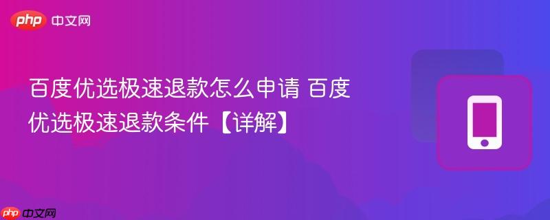 百度优选极速退款怎么申请 百度优选极速退款条件【详解】  第1张