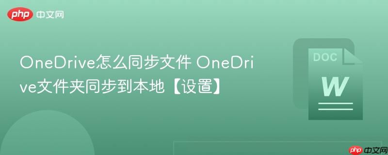 OneDrive怎么同步文件 OneDrive文件夹同步到本地【设置】
