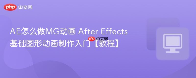 AE怎么做MG动画 After Effects基础图形动画制作入门【教程】