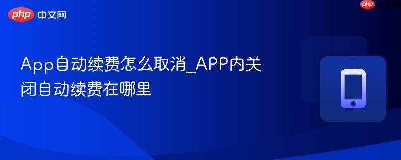App自动续费怎么取消_APP内关闭自动续费在哪里  第1张