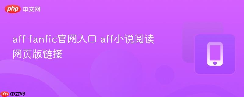 aff fanfic官网入口 aff小说阅读网页版链接 第1张 aff fanfic官网入口 aff小说阅读网页版链接 第1张