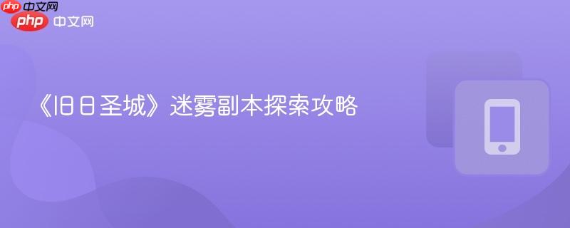 《旧日圣城》迷雾副本探索攻略