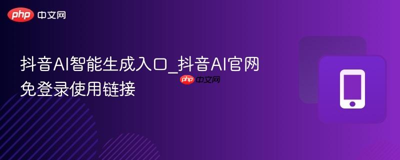 抖音AI智能生成入口_抖音AI官网免登录使用链接  第1张