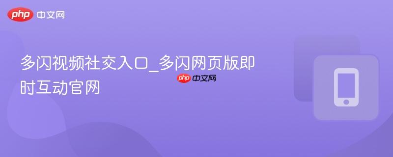 多闪视频社交入口_多闪网页版即时互动官网  第1张