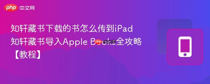 知轩藏书下载的书怎么传到iPad 知轩藏书导入Apple Books全攻略【教程】 第1张 知轩藏书下载的书怎么传到iPad 知轩藏书导入Apple Books全攻略【教程】 第1张