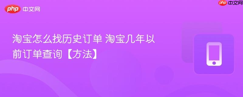 淘宝怎么找历史订单 淘宝几年以前订单查询【方法】