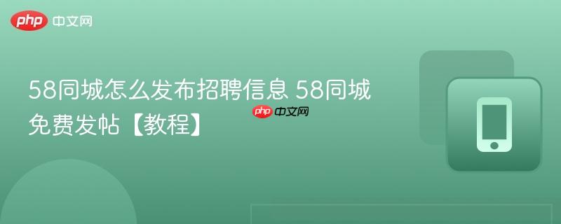 58同城怎么发布招聘信息 58同城免费发帖【教程】 第1张 58同城怎么发布招聘信息 58同城免费发帖【教程】 第1张