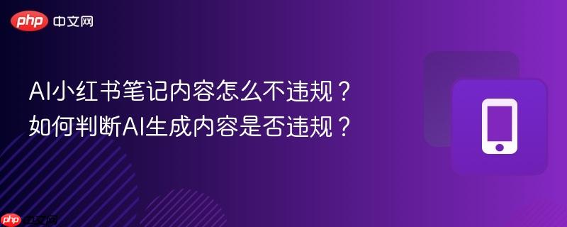 AI小红书笔记内容怎么不违规?如何判断AI生成内容是否违规? 第1张 AI小红书笔记内容怎么不违规?如何判断AI生成内容是否违规? 第1张