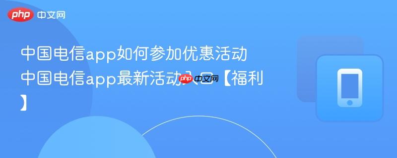 中国电信app如何参加优惠活动 中国电信app最新活动入口【福利】  第1张