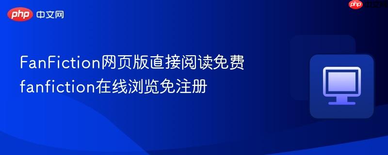 FanFiction网页版直接阅读免费 fanfiction在线浏览免注册 第1张 FanFiction网页版直接阅读免费 fanfiction在线浏览免注册 第1张