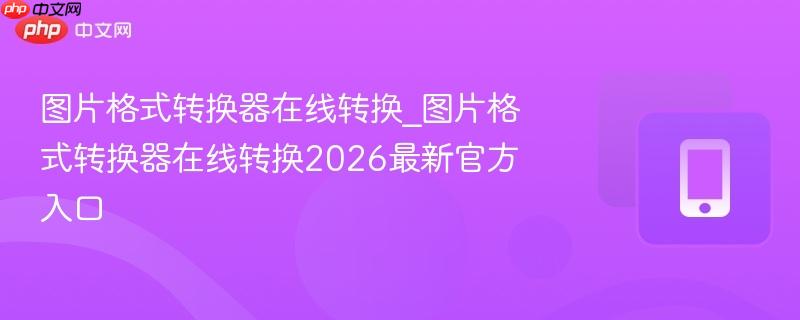 图片格式转换器在线转换_图片格式转换器在线转换2026最新官方入口