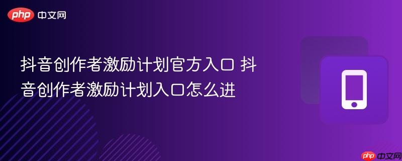 抖音创作者激励计划官方入口 抖音创作者激励计划入口怎么进