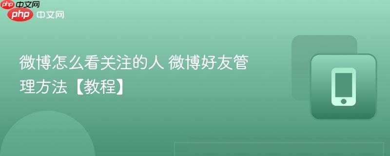微博怎么看关注的人 微博好友管理方法【教程】