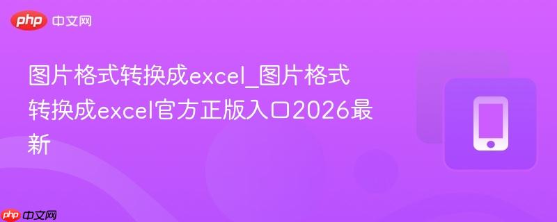 图片格式转换成excel_图片格式转换成excel官方正版入口2026最新