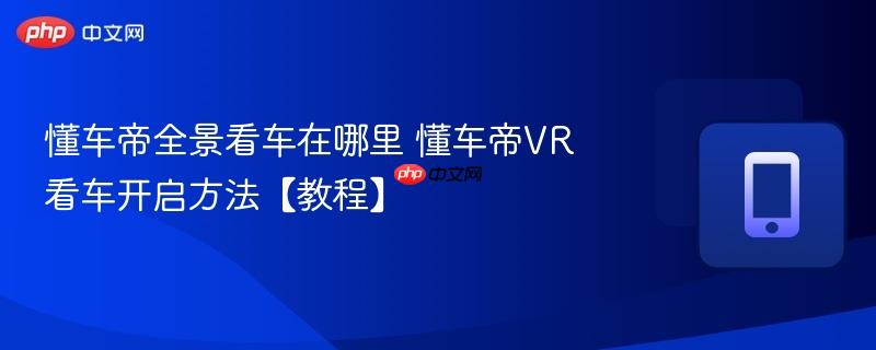 懂车帝全景看车在哪里 懂车帝VR看车开启方法【教程】  第1张
