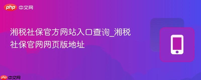 湘税社保官方网站入口查询_湘税社保官网网页版地址  第1张