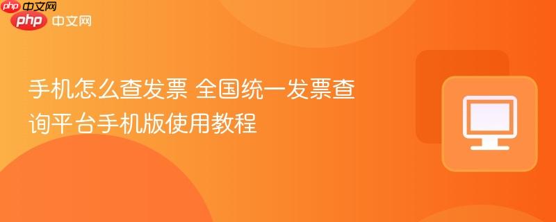 手机怎么查发票 全国统一发票查询平台手机版使用教程  第1张