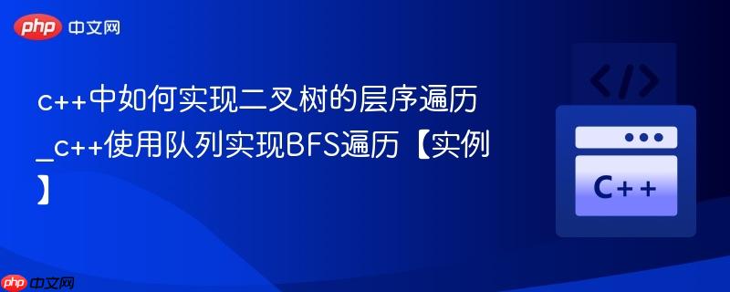 c++中如何实现二叉树的层序遍历_c++使用队列实现BFS遍历【实例】  第1张