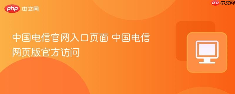 中国电信官网入口页面 中国电信网页版官方访问 第1张 中国电信官网入口页面 中国电信网页版官方访问 第1张